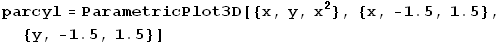 RowBox[{parcyl, =, RowBox[{ParametricPlot3D, [, RowBox[{{x, y, x^2}, ,, RowBox[{{, RowBox[{x,  ... Box[{-, 1.5}], ,, 1.5}], }}], ,, RowBox[{{, RowBox[{y, ,, RowBox[{-, 1.5}], ,, 1.5}], }}]}], ]}]}]