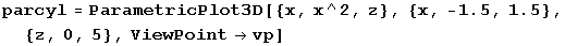 RowBox[{parcyl, =, RowBox[{ParametricPlot3D, [, RowBox[{{x, x^2, z}, ,, RowBox[{{, RowBox[{x, ,, RowBox[{-, 1.5}], ,, 1.5}], }}], ,, {z, 0, 5}, ,, ViewPointvp}], ]}]}]